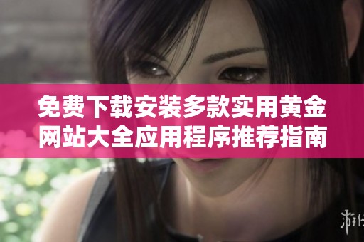 免費下載安裝多款實用黃金網站大全應用程序推薦指南