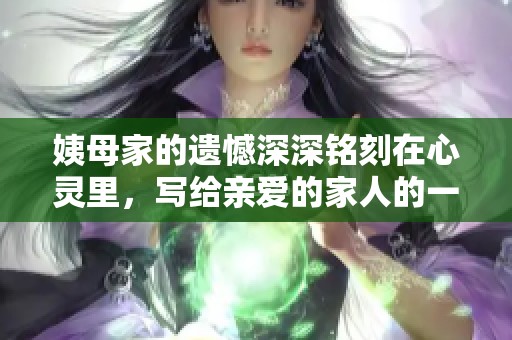 姨母家的遺憾深深銘刻在心靈里，寫給親愛的家人的一封信