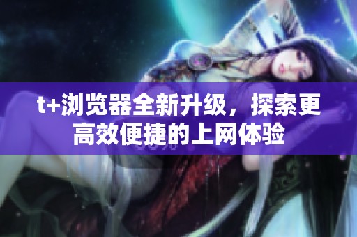 t+瀏覽器全新升級，探索更高效便捷的上網體驗