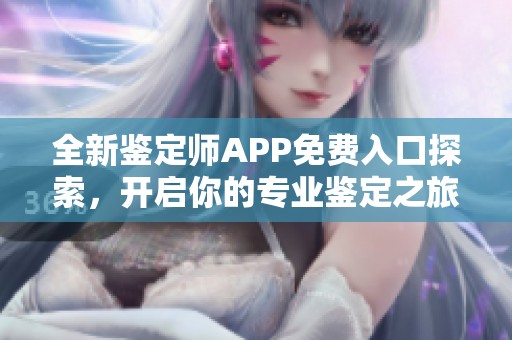 全新鑒定師APP免費入口探索，開啟你的專業鑒定之旅