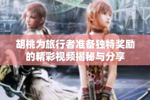 胡桃為旅行者準備獨特獎勵的精彩視頻揭秘與分享