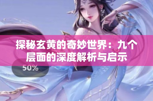 探秘玄黃的奇妙世界：九個層面的深度解析與啟示
