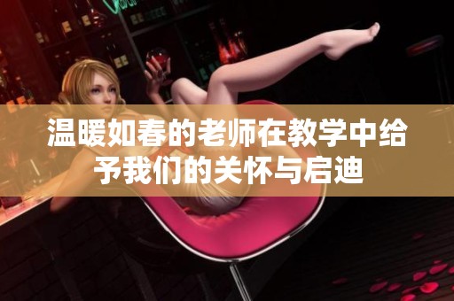溫暖如春的老師在教學中給予我們的關懷與啟迪