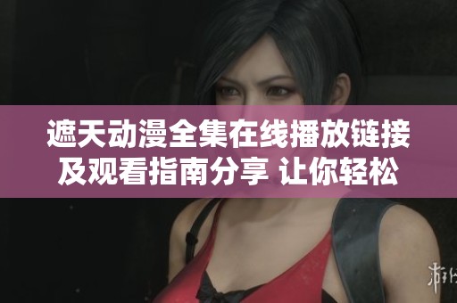 遮天動(dòng)漫全集在線播放鏈接及觀看指南分享 讓你輕松追劇