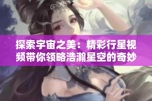 探索宇宙之美：精彩行星視頻帶你領略浩瀚星空的奇妙瞬間