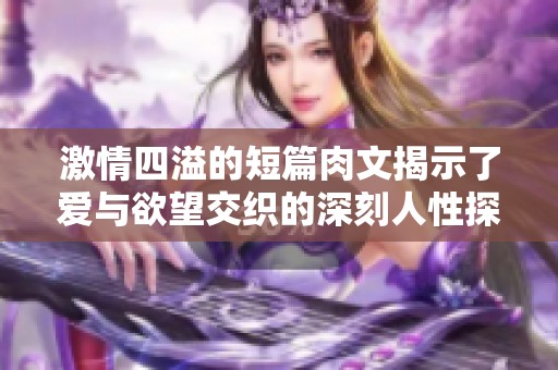 激情四溢的短篇肉文揭示了愛與欲望交織的深刻人性探索