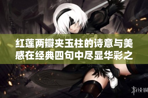 紅蓮兩瓣夾玉柱的詩意與美感在經典四句中盡顯華彩之韻