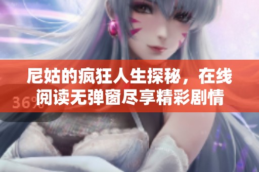 尼姑的瘋狂人生探秘，在線閱讀無(wú)彈窗盡享精彩劇情