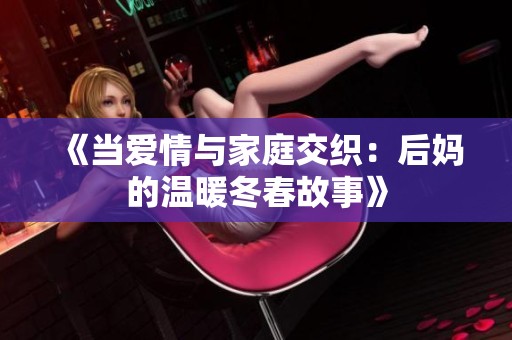 《當(dāng)愛情與家庭交織：后媽的溫暖冬春故事》