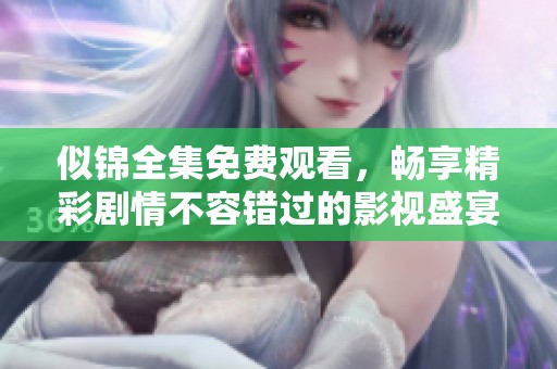 似錦全集免費觀看，暢享精彩劇情不容錯過的影視盛宴