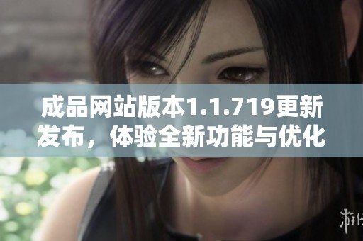 成品網站版本1.1.719更新發布，體驗全新功能與優化提升