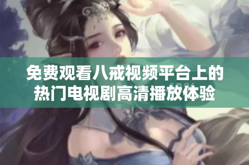 免費觀看八戒視頻平臺上的熱門電視劇高清播放體驗