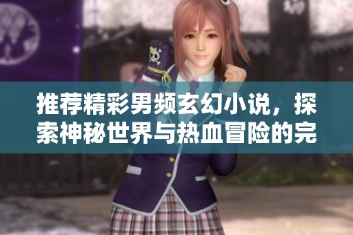 推薦精彩男頻玄幻小說，探索神秘世界與熱血冒險的完美結合