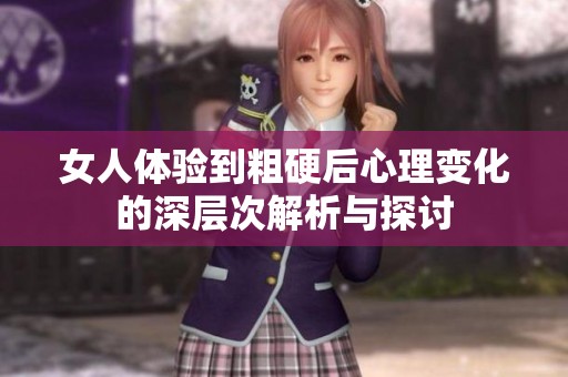 女人體驗到粗硬后心理變化的深層次解析與探討