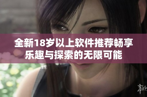 全新18歲以上軟件推薦暢享樂趣與探索的無限可能