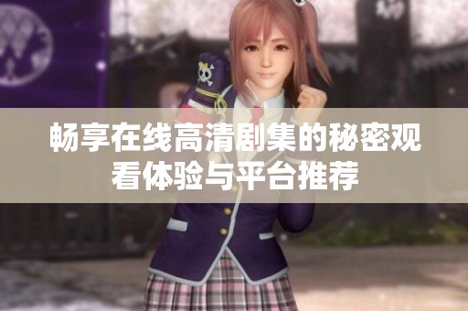 暢享在線高清劇集的秘密觀看體驗與平臺推薦
