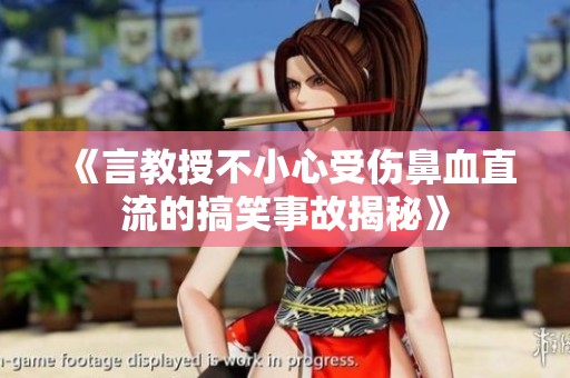 《言教授不小心受傷鼻血直流的搞笑事故揭秘》
