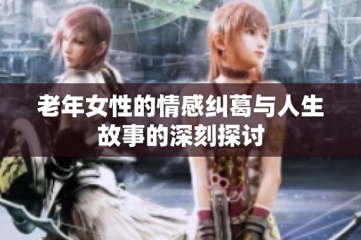 老年女性的情感糾葛與人生故事的深刻探討