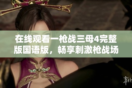 在線觀看一槍戰(zhàn)三母4完整版國語版，暢享刺激槍戰(zhàn)場面