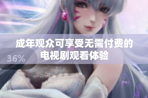 成年觀眾可享受無需付費的電視劇觀看體驗