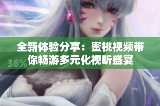 全新體驗(yàn)分享：蜜桃視頻帶你暢游多元化視聽(tīng)盛宴
