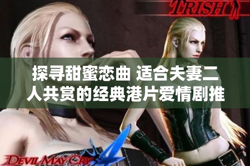 探尋甜蜜戀曲 適合夫妻二人共賞的經典港片愛情劇推薦