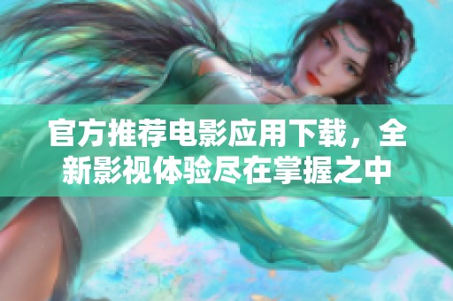 官方推薦電影應用下載，全新影視體驗盡在掌握之中