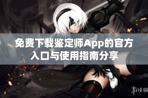 免費下載鑒定師App的官方入口與使用指南分享
