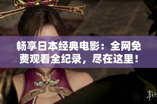 暢享日本經典電影：全網免費觀看全紀錄，盡在這里！