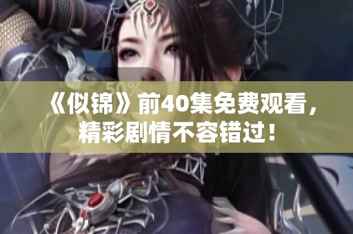 《似錦》前40集免費(fèi)觀看，精彩劇情不容錯(cuò)過(guò)！