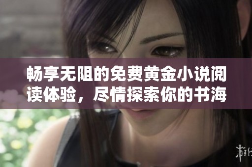 暢享無阻的免費黃金小說閱讀體驗，盡情探索你的書海之旅