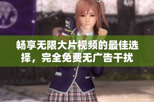 暢享無限大片視頻的最佳選擇，完全免費無廣告干擾