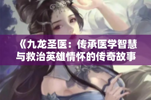 《九龍圣醫：傳承醫學智慧與救治英雄情懷的傳奇故事》