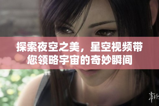 探索夜空之美，星空視頻帶您領(lǐng)略宇宙的奇妙瞬間