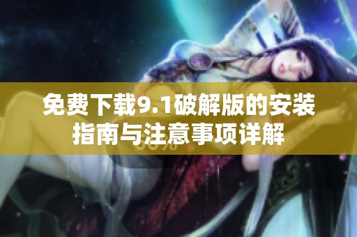 免費下載9.1破解版的安裝指南與注意事項詳解