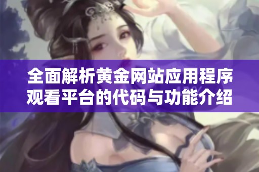 全面解析黃金網(wǎng)站應(yīng)用程序觀看平臺的代碼與功能介紹