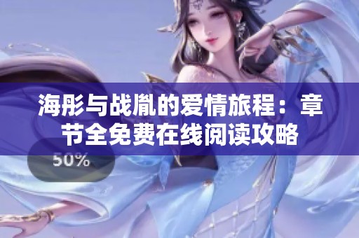 海彤與戰胤的愛情旅程：章節全免費在線閱讀攻略
