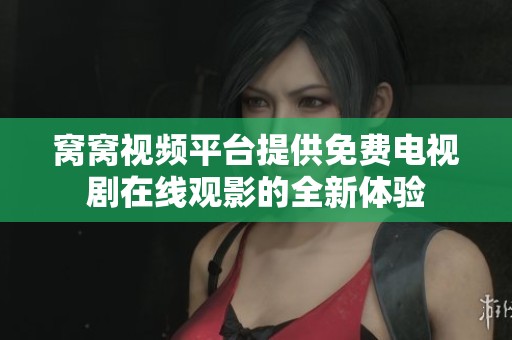 窩窩視頻平臺提供免費電視劇在線觀影的全新體驗