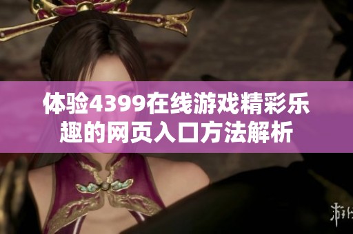 體驗4399在線游戲精彩樂趣的網頁入口方法解析