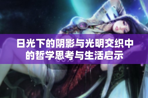 日光下的陰影與光明交織中的哲學(xué)思考與生活啟示
