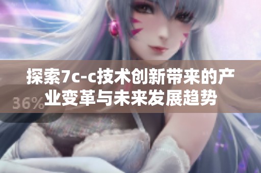 探索7c-c技術(shù)創(chuàng)新帶來的產(chǎn)業(yè)變革與未來發(fā)展趨勢(shì)