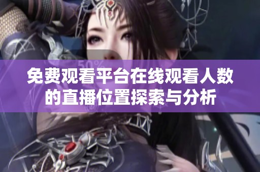 免費觀看平臺在線觀看人數(shù)的直播位置探索與分析