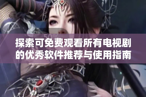 探索可免費觀看所有電視劇的優(yōu)秀軟件推薦與使用指南