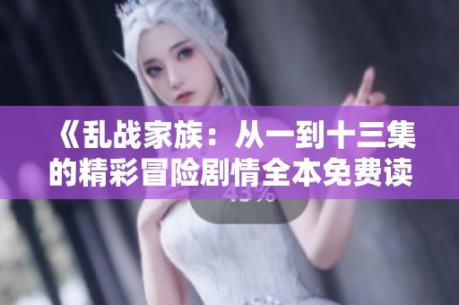 《亂戰(zhàn)家族：從一到十三集的精彩冒險(xiǎn)劇情全本免費(fèi)讀》