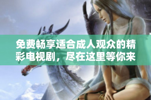 免費暢享適合成人觀眾的精彩電視劇，盡在這里等你來觀看