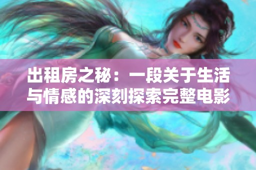 出租房之秘：一段關于生活與情感的深刻探索完整電影版