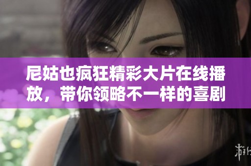 尼姑也瘋狂精彩大片在線播放，帶你領略不一樣的喜劇風格