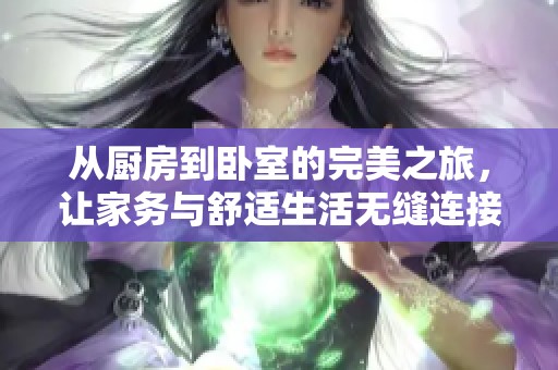 從廚房到臥室的完美之旅，讓家務與舒適生活無縫連接
