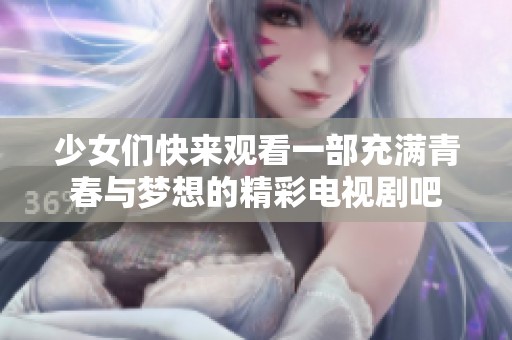 少女們快來觀看一部充滿青春與夢想的精彩電視劇吧