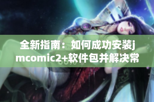 全新指南：如何成功安裝jmcomic2+軟件包并解決常見問題
